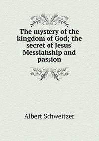 The mystery of the kingdom of God; the secret of Jesus' Messiahship and passion