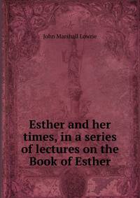 Esther and her times, in a series of lectures on the Book of Esther