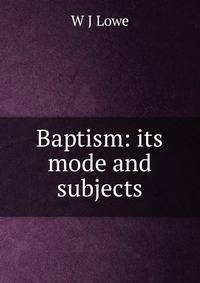 Baptism: its mode and subjects