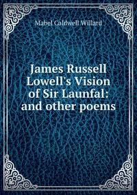 James Russell Lowell's Vision of Sir Launfal: and other poems
