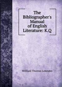 The Bibliographer's Manual of English Literature: K.Q