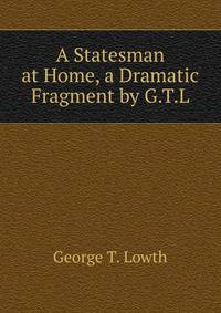 A Statesman at Home, a Dramatic Fragment by G.T.L.