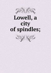 Lowell, a city of spindles;