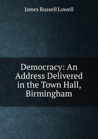 Democracy: An Address Delivered in the Town Hall, Birmingham