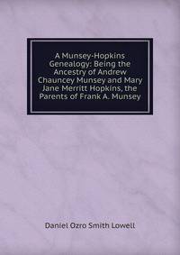 A Munsey-Hopkins Genealogy: Being the Ancestry of Andrew Chauncey Munsey and Mary Jane Merritt Hopkins, the Parents of Frank A. Munsey.
