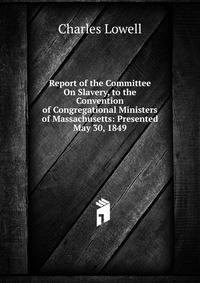 Report of the Committee On Slavery, to the Convention of Congregational Ministers of Massachusetts: Presented May 30, 1849