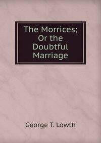 The Morrices; Or the Doubtful Marriage