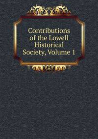 Contributions of the Lowell Historical Society, Volume 1
