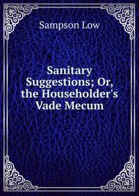 Sanitary Suggestions; Or, the Householder's Vade Mecum