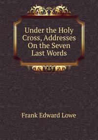 Under the Holy Cross, Addresses On the Seven Last Words