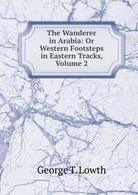 The Wanderer in Arabia: Or Western Footsteps in Eastern Tracks, Volume 2