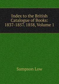 Index to the British Catalogue of Books: 1837-1857. 1858, Volume 1