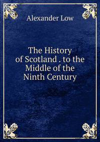 The History of Scotland . to the Middle of the Ninth Century