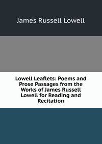 Lowell Leaflets: Poems and Prose Passages from the Works of James Russell Lowell for Reading and Recitation