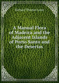A Manual Flora of Madeira and the Adjacent Islands of Porto Santo and the Desertas