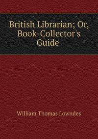 British Librarian; Or, Book-Collector's Guide .