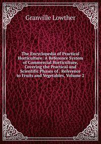 The Encyclopedia of Practical Horticulture: A Reference System of Commercial Horticulture, Covering the Practical and Scientific Phases of . Reference to Fruits and Vegetables, Volume 2