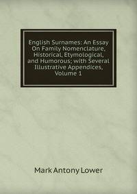 english essay etymological family historical humorous nomenclature surname English surnames an essay on family nomenclature, historical, etymological, and humorous by 1813-1876 mark antony lower abstract mode of access: internet. english essay etymological family historical humorous nomenclature surname English surnames an essay on family nomenclature, historical, etymological, and humorous by 1813-1876 mark antony lower abstract mode of access: internet.