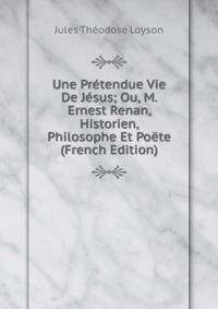 Une Pretendue Vie De Jesus; Ou, M. Ernest Renan, Historien, Philosophe Et Poete (French Edition)