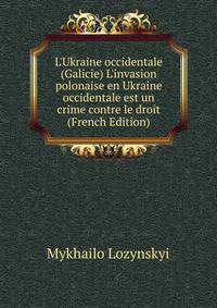 L'Ukraine occidentale (Galicie) L'invasion polonaise en Ukraine occidentale est un crime contre le droit (French Edition)