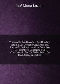 Tratado De Los Derechos Del Hombre: Estudio Del Derecho Constitucional Patrio En Lo Relativo a Los Derechos Del Hombre : Conforme a La Constitucion De . De 20 De Enero De 1869 (Spanish Edition)