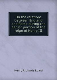 On the relations between England and Rome during the earlier portion of the reign of Henry III