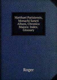 Matthaei Parisiensis, Monachi Sancti Albani, Chronica Majora: Index. Glossary