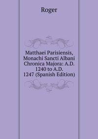 Matthaei Parisiensis, Monachi Sancti Albani Chronica Majora: A.D. 1240 to A.D. 1247 (Spanish Edition)