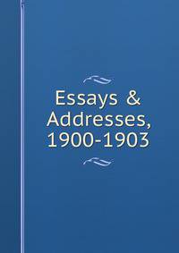 Essays &amp; Addresses, 1900-1903