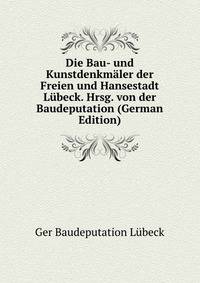 Die Bau- und Kunstdenkmaler der Freien und Hansestadt Lubeck. Hrsg. von der Baudeputation (German Edition)