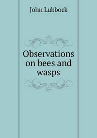 Observations on bees and wasps