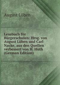 Lesebuch fur Burgerschulen: Hrsg. von August Luben und Carl Nacke, aus den Quellen verbessert von H. Huth (German Edition)