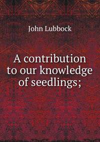 A contribution to our knowledge of seedlings;