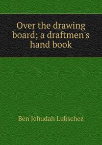 Over the drawing board; a draftmen's hand book