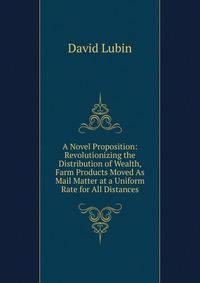 A Novel Proposition: Revolutionizing the Distribution of Wealth, Farm Products Moved As Mail Matter at a Uniform Rate for All Distances
