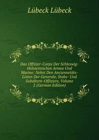 Das Offizier-Corps Der Schleswig-Holsteinischen Armee Und Marine: Nebst Den Anciennetats-Listen Der Generale, Stabs- Und Subaltern-Offiziere, Volume 2 (German Edition)