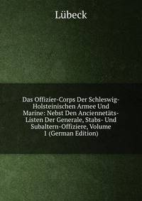 Das Offizier-Corps Der Schleswig-Holsteinischen Armee Und Marine: Nebst Den Anciennetats-Listen Der Generale, Stabs- Und Subaltern-Offiziere, Volume 1 (German Edition)
