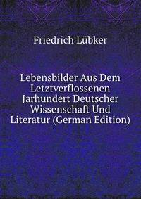 Lebensbilder Aus Dem Letztverflossenen Jarhundert Deutscher Wissenschaft Und Literatur (German Edition)