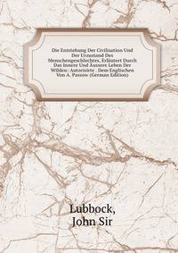 Die Entstehung Der Civilisation Und Der Urzustand Des Menschengeschlechtes, Erlautert Durch Das Innere Und Aussere Leben Der Wilden: Autorisirte . Dem Englischen Von A. Passow (German Edition)