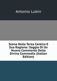 Scena Della Terza Cantica E Sua Ragione: Saggio Di Un Nuovo Commento Della Divina Commedia (Italian Edition)