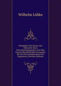 Denkmaler Der Kunst, Zur Ubersicht Ihres Entwickelungsganges, Von Den Ersten Kunstlerischen Versuchen Bis Zu Den Standpunkten Der Gegenwart (German Edition)