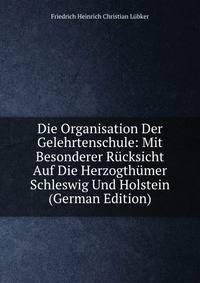 Die Organisation Der Gelehrtenschule: Mit Besonderer Rucksicht Auf Die Herzogthumer Schleswig Und Holstein (German Edition)