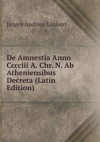 De Amnestia Anno Cccciii A. Chr. N. Ab Atheniensibus Decreta (Latin Edition)