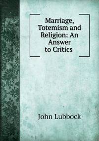 Marriage, Totemism and Religion: An Answer to Critics .