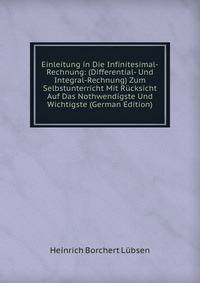 Einleitung in Die Infinitesimal-Rechnung: (Differential- Und Integral-Rechnung) Zum Selbstunterricht Mit Rucksicht Auf Das Nothwendigste Und Wichtigste (German Edition)