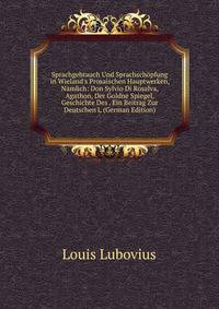 Sprachgebrauch Und Sprachsch?pfung in Wieland's Prosaischen Hauptwerken, N?mlich: Don Sylvio Di Rosalva, Agathon, Der Goldne Spiegel, Geschichte Des . Ein Beitrag Zur Deutschen L (German Edition)