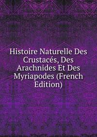 Histoire Naturelle Des Crustaces, Des Arachnides Et Des Myriapodes (French Edition)