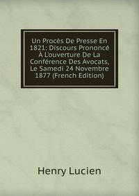 Un Proc?s De Presse En 1821: Discours Prononc? ? L'ouverture De La Conf?rence Des Avocats, Le Samedi 24 Novembre 1877 (French Edition)