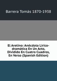 El Aretino: Anecdota Lirico-dramatica En Un Acto, Dividido En Cuatro Cuadros, En Verso (Spanish Edition)