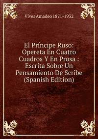 El Principe Ruso: Opereta En Cuatro Cuadros Y En Prosa : Escrita Sobre Un Pensamiento De Scribe (Spanish Edition)